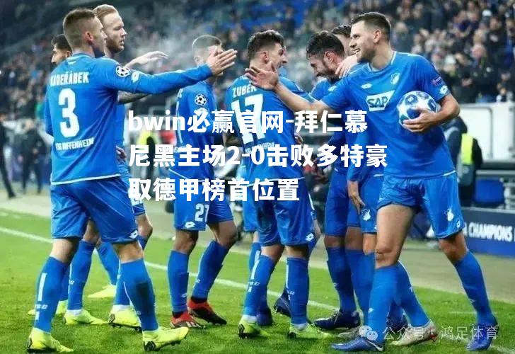 拜仁慕尼黑主场2-0击败多特豪取德甲榜首位置