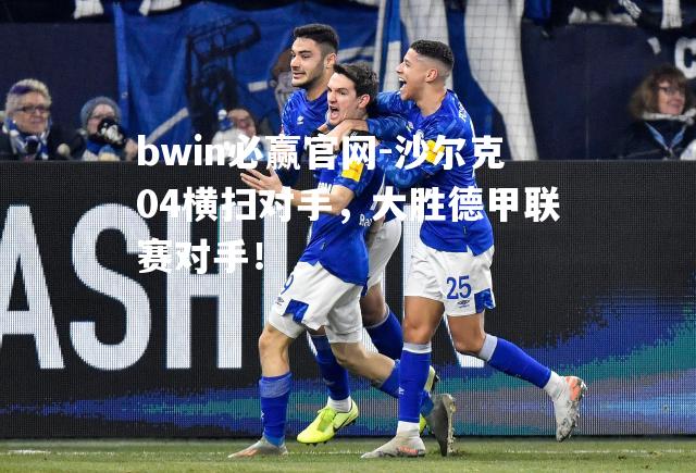 沙尔克04横扫对手，大胜德甲联赛对手！