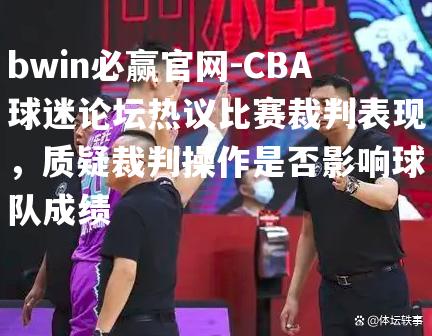 CBA球迷论坛热议比赛裁判表现，质疑裁判操作是否影响球队成绩