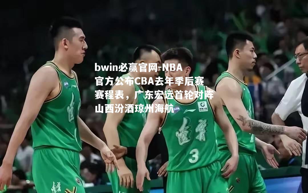 NBA官方公布CBA去年季后赛赛程表，广东宏远首轮对阵山西汾酒琼州海航