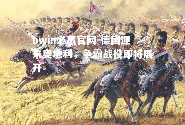 德国迎来奥地利，争霸战役即将展开