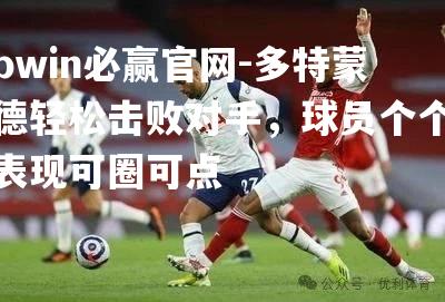 多特蒙德轻松击败对手，球员个个表现可圈可点