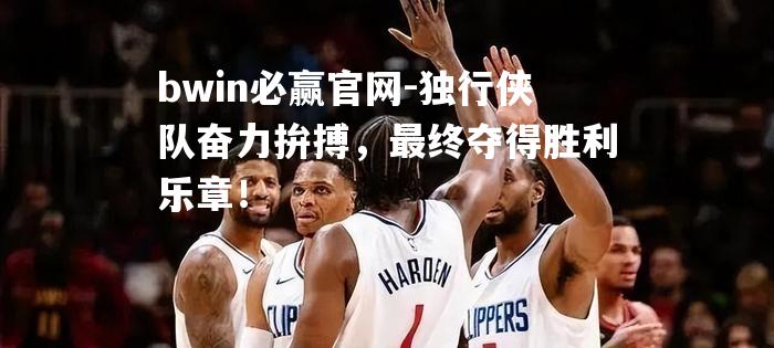 独行侠队奋力拚搏，最终夺得胜利乐章！