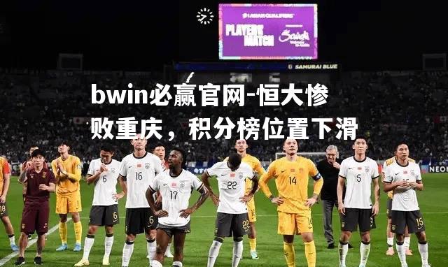 bwin必赢官网-恒大惨败重庆，积分榜位置下滑