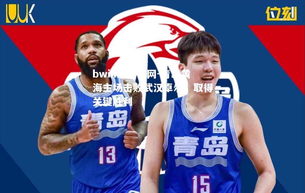 bwin必赢官网-青岛黄海主场击败武汉卓尔，取得关键胜利