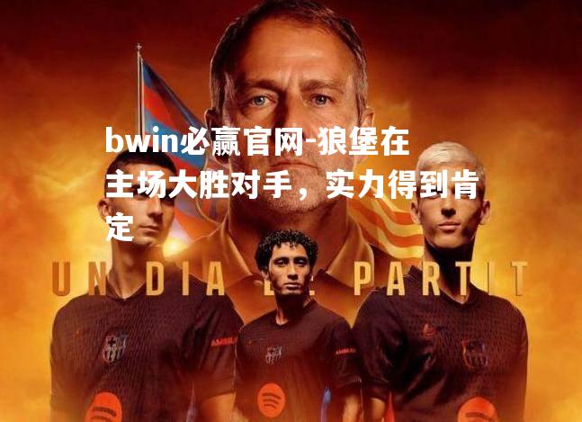 bwin必赢官网-狼堡在主场大胜对手，实力得到肯定