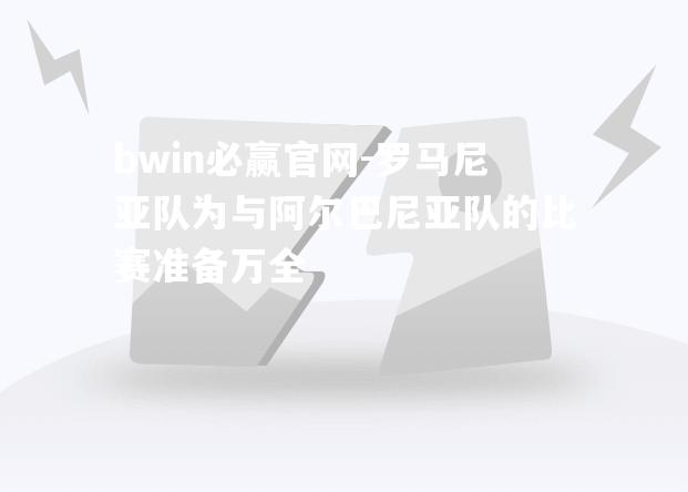 罗马尼亚队为与阿尔巴尼亚队的比赛准备万全