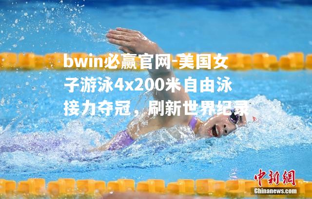 美国女子游泳4x200米自由泳接力夺冠，刷新世界纪录