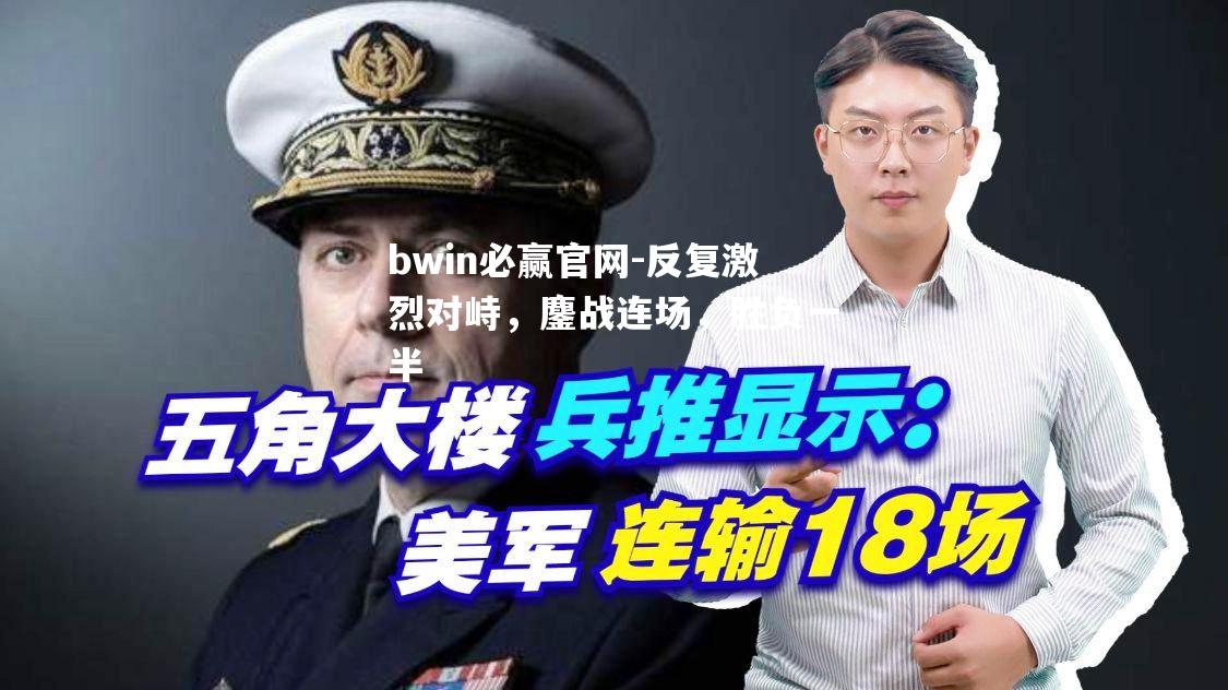 bwin必赢官网-反复激烈对峙，鏖战连场，胜负一半