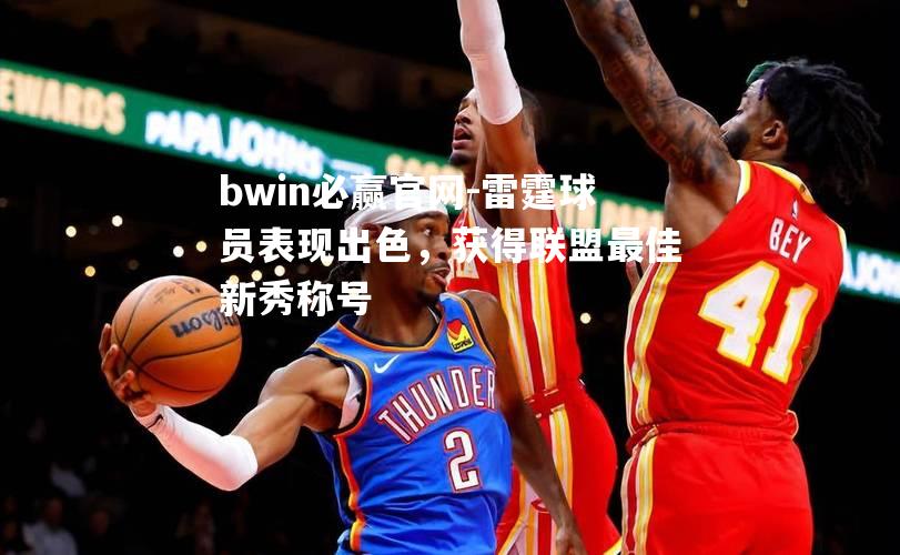 bwin必赢官网-雷霆球员表现出色，获得联盟最佳新秀称号