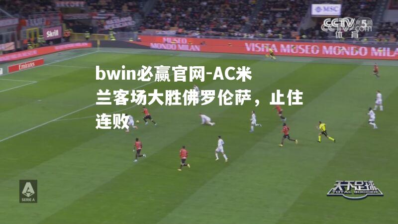 bwin必赢官网-AC米兰客场大胜佛罗伦萨，止住连败