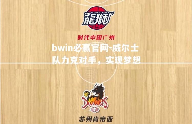 bwin必赢官网-威尔士队力克对手，实现梦想