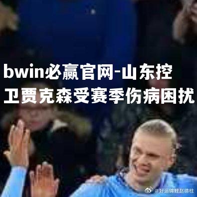 山东控卫贾克森受赛季伤病困扰