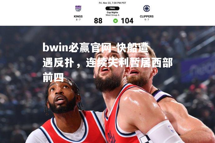 bwin必赢官网-快船遭遇反扑，连续失利暂居西部前四