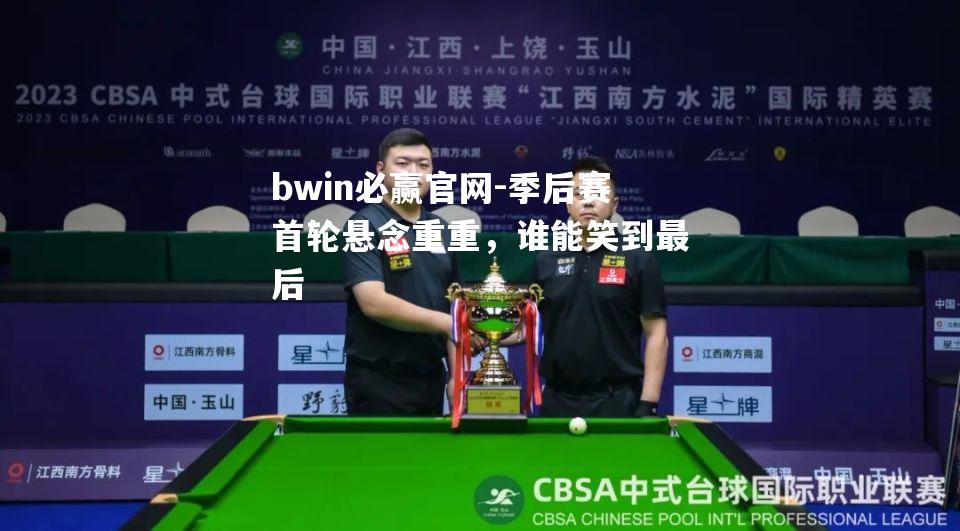 bwin必赢官网-季后赛首轮悬念重重，谁能笑到最后