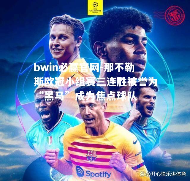 bwin必赢官网-那不勒斯欧冠小组赛三连胜被誉为“黑马”成为焦点球队