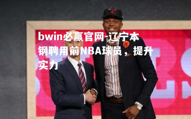 辽宁本钢聘用前NBA球员，提升实力