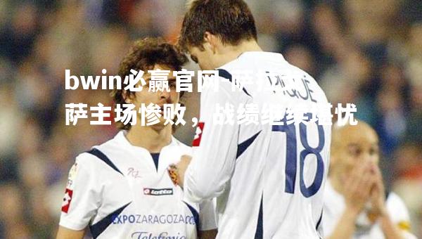 萨拉戈萨主场惨败，战绩继续堪忧
