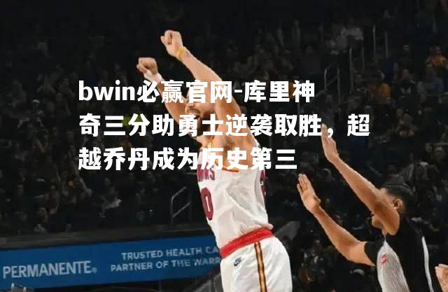 bwin必赢官网-库里神奇三分助勇士逆袭取胜，超越乔丹成为历史第三