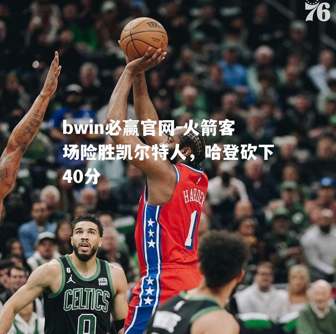 火箭客场险胜凯尔特人，哈登砍下40分