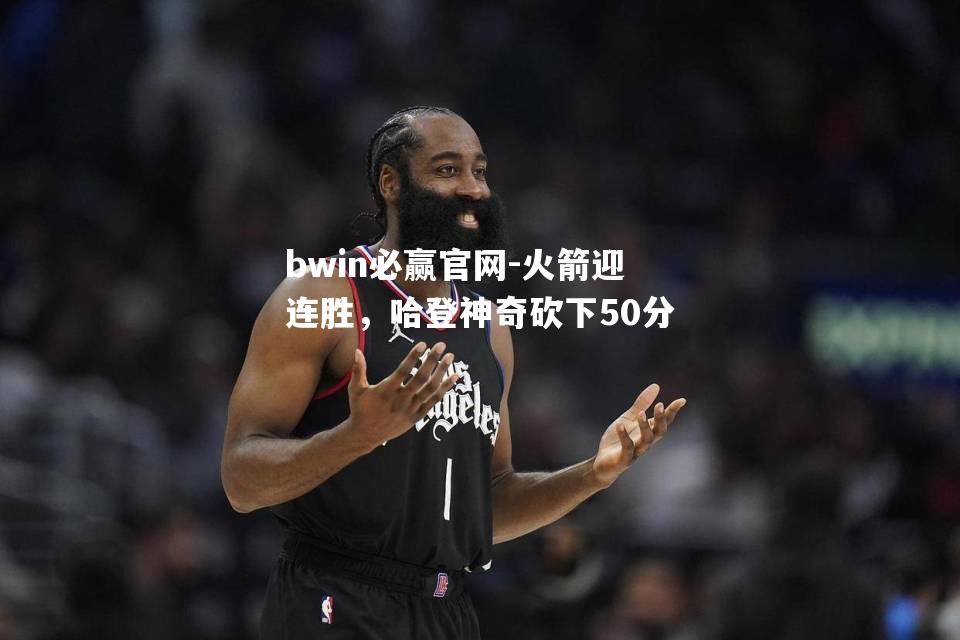 火箭迎连胜，哈登神奇砍下50分