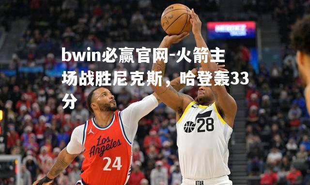 火箭主场战胜尼克斯，哈登轰33分