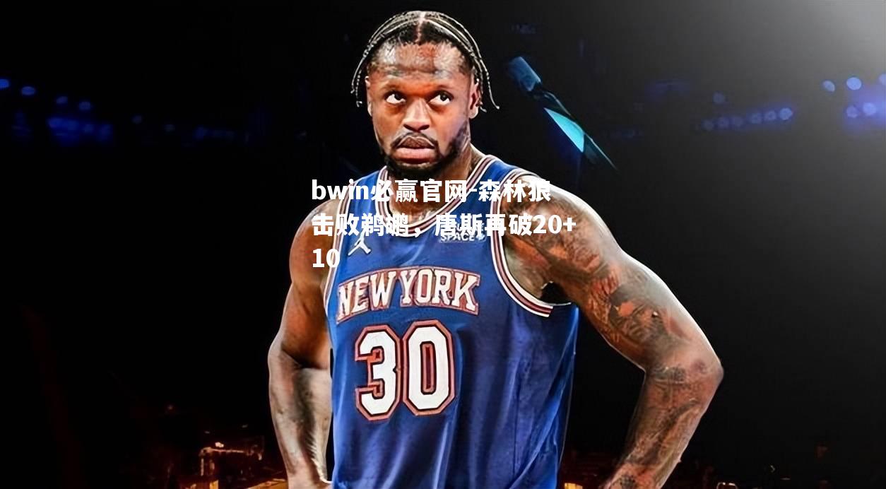 bwin必赢官网-森林狼击败鹈鹕，唐斯再破20+10