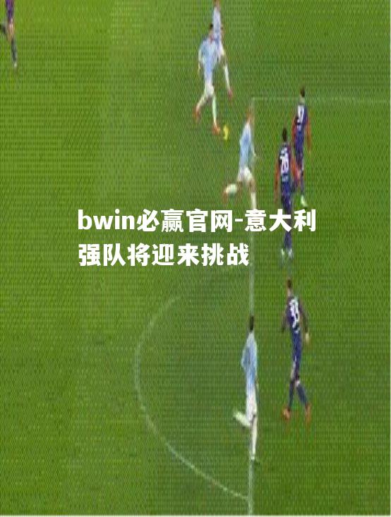 bwin必赢官网-意大利强队将迎来挑战