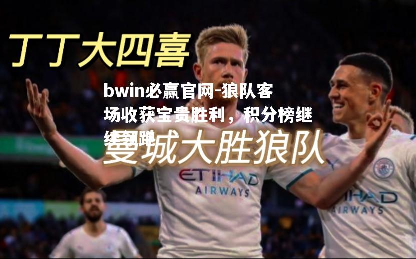 bwin必赢官网-狼队客场收获宝贵胜利，积分榜继续领跑