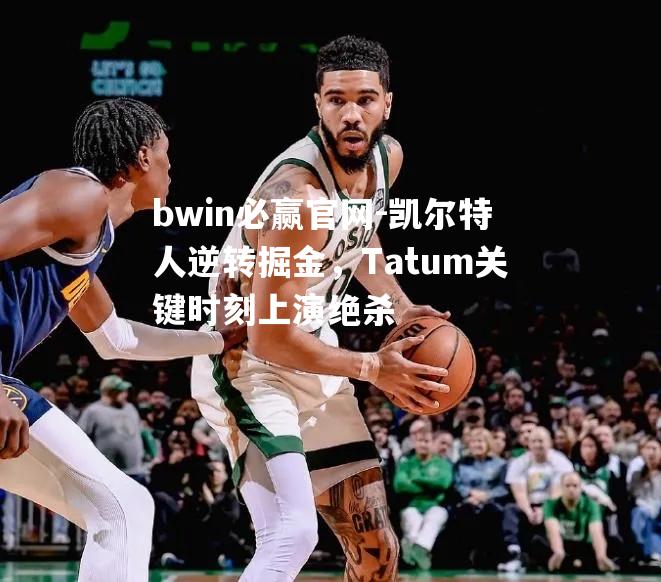 bwin必赢官网-凯尔特人逆转掘金，Tatum关键时刻上演绝杀