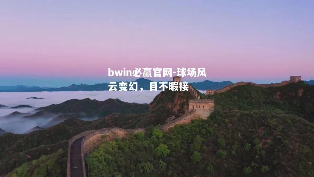 bwin必赢官网-球场风云变幻，目不暇接