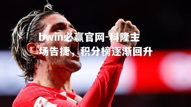 bwin必赢官网-科隆主场告捷，积分榜逐渐回升