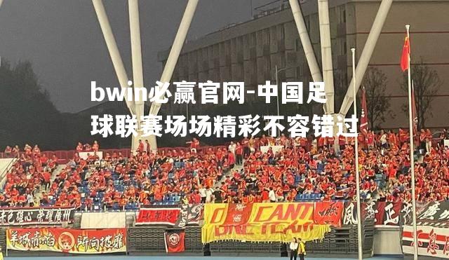 bwin必赢官网-中国足球联赛场场精彩不容错过