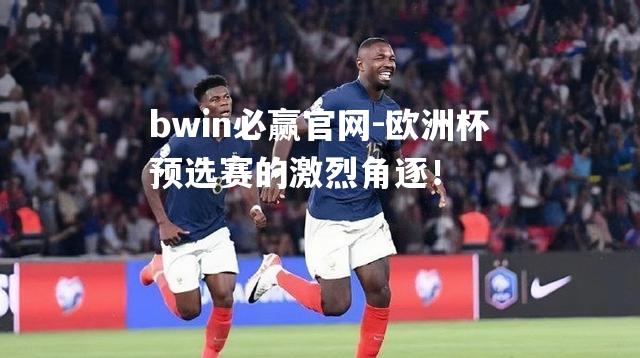 bwin必赢官网-欧洲杯预选赛的激烈角逐！